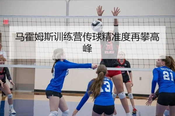 马霍姆斯训练营传球精准度再攀高峰